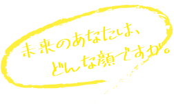 未来のあなたは、どんな顔ですか。