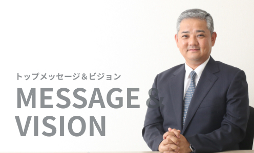 トップメッセージ＆ビジョン MESSAGE   VISION