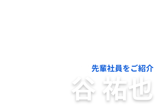 先輩社員をご紹介 谷 祐也